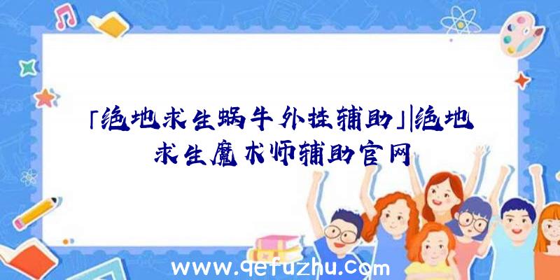 「绝地求生蜗牛外挂辅助」|绝地求生魔术师辅助官网